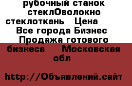 рубочный станок стеклОволокно стеклоткань › Цена ­ 100 - Все города Бизнес » Продажа готового бизнеса   . Московская обл.